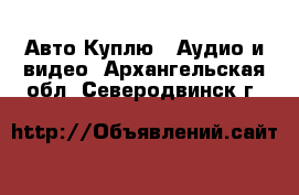 Авто Куплю - Аудио и видео. Архангельская обл.,Северодвинск г.